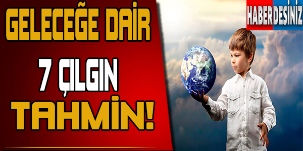 Geleceğe Dair 7 Çılgın Tahmin!