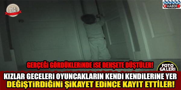 KALBİNİZ VARSA İZLEMEYİN ! KIZLARI GECELERİ OYUNCAKLARININ KENDİ KENDİNE YER DEĞİŞTİRDİĞİNDEN ŞİKAYET EDİNCE KAYIT ETTİLER, GERÇEĞİ GÖRDÜKLERİNDE İSE DEHŞETE DÜŞTÜLER...