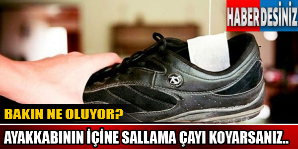 Yok artık diyeceksiniz! Ayakkabının içine sallama çayı koyarsanız...