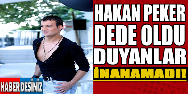 Hakan Peker dede oldu duyanlar inanamadı!