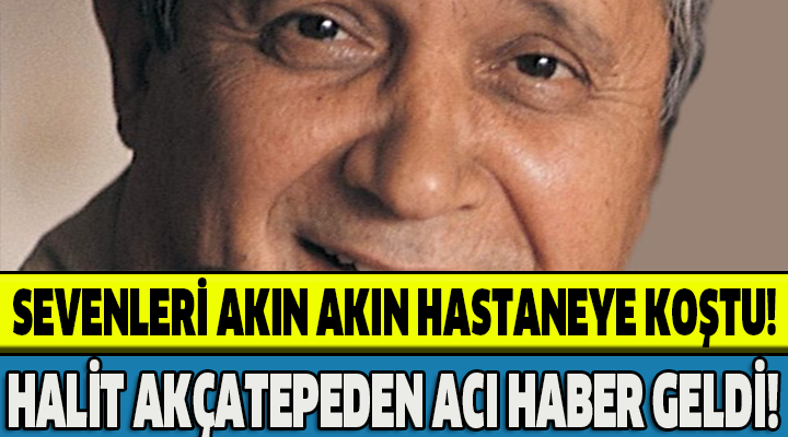 HALİT AKÇATEPEDEN ACI HABER GELDİ!SEVENLERİ AKIN AKIN HASTANEYE KOŞTU!