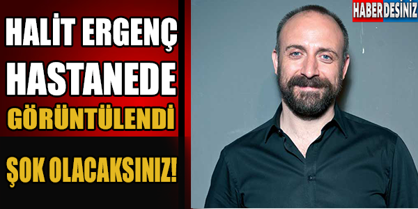 Halit Ergenç Hastanede...