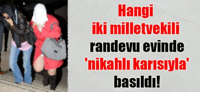 İki Milletvekili Randevu Evinde Nikahlı Karısıyla Basıldı !