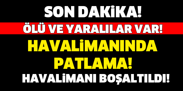 SON DAKİKA... HAVALİMANI'NDA PATLAMA! ÖLÜ VE YARALILAR VAR!