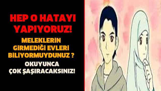 MELEKLERİN GİRMEDİĞİ EVLERİ BİLİYORMUSUNUZ ? İNANAMAYACAKSINIZ...