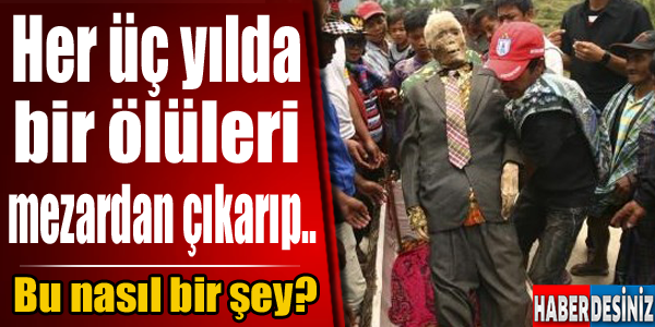 Her üç yılda bir ölüleri mezarından çıkarıp.. Bu nasıl bir şey?!