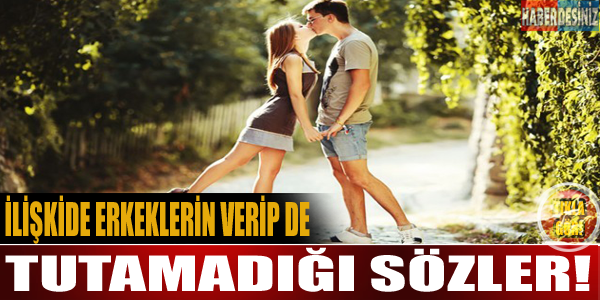 İlişkide erkeklerin verip de tutmadığı sözler!