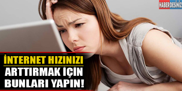 İnternet hızınızı arttırmak için bunları yapın!