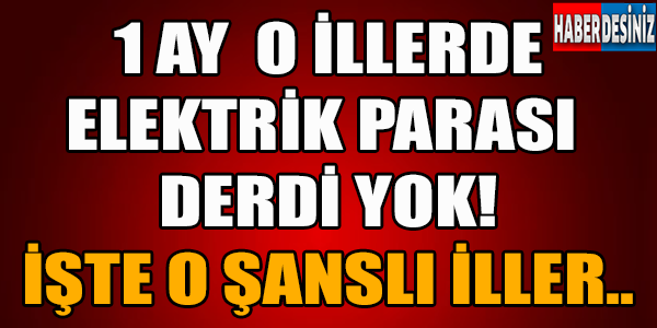 1 Ay O İllerde Elektrik Parası Derdi Yok! İşte O Şanslı İller!