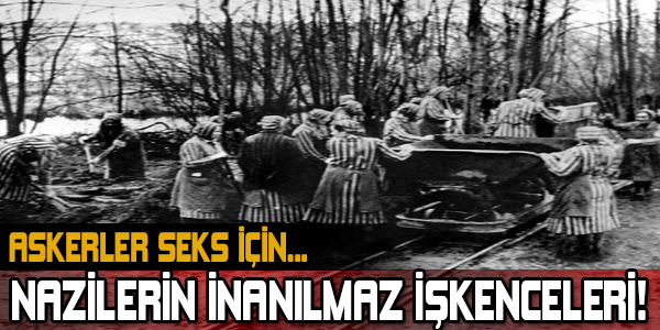 NAZİLERİN İNANILMAZ İŞKENCELERİ! SEKS İÇİN...