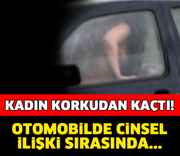 KADIN KORKUDAN KAÇTI! OTOMOBİLDE CİNSEL İLİŞKİ SIRASINDA..!