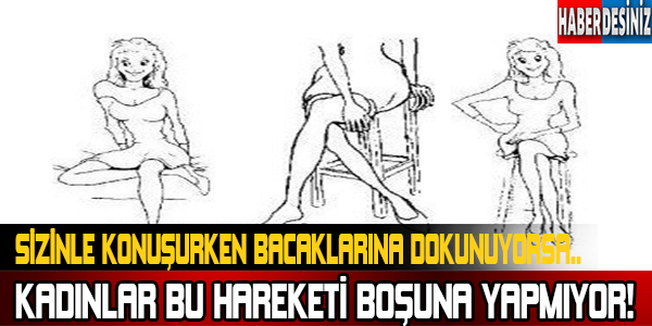 Kadınlar bu hareketleri boşuna yapmıyor! Sizinle konuşurken bacaklarına dokunuyorsa...