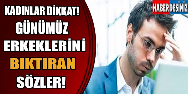 Kadınlar dikkat! Günümüz erkeklerini bıktıran sözler!