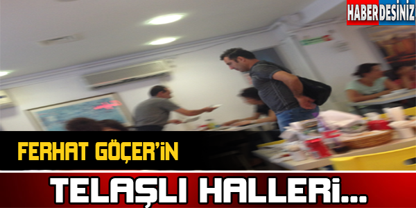 Ferhat Göçer'in telaşlı halleri