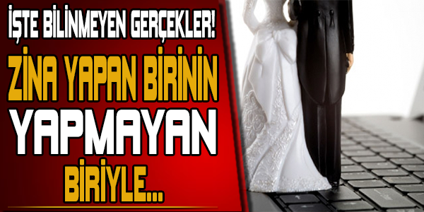 İŞTE BİLİNMEYEN GERÇEKLER! ZİNA YAPAN BİRİNİN YAPMAYAN BİRİYLE...