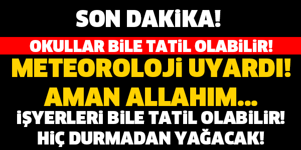 METEOROLOJİ UYARDI! HER YER TATİL OLABİLİR! HİÇ DURMADAN ARALIKSIZ YAĞACAK..!