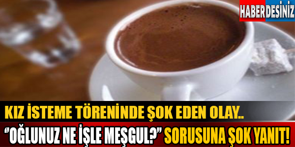 Kız İsteme Töreninde Şok Eden Olay..  ''Oğlunuz Ne İşle Meşgul?'' Sorusuna Şok Yanıt!