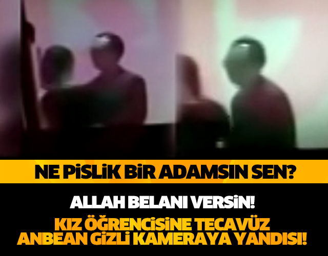 "ALLAH BELANI VERSİN PİSLİK!" KIZ ÖĞRENCİSİNE TECAVÜZ AN BE AN KAMERALARA YANSIDI!