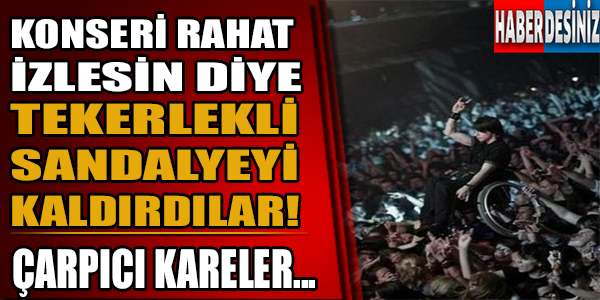 Konseri rahat izlesin diye tekerlekli sandalyeyi kaldırdılar!