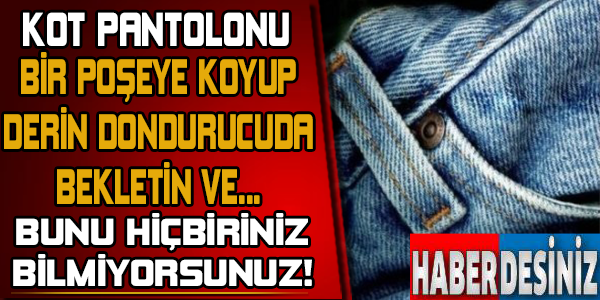 Kot Pantolonu Bir Poşete Koyup Derin Dondurucuda Bekletin Ve...