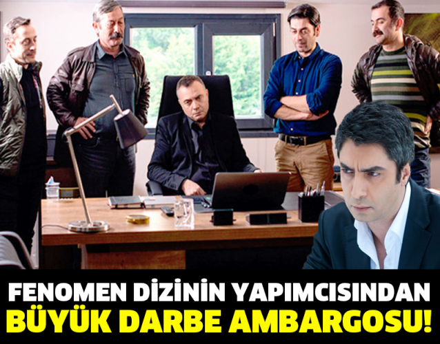 FENOMEN DİZİNİN YAPIMCISINDAN BÜYÜK DARBE AMBARGOSU!