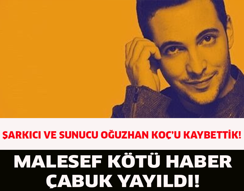 ŞARKICI VE SUNUCU OĞUZHAN KOÇ'U KAYBETTİK!MALESEF KÖTÜ HABER ÇABUK YAYILDI!