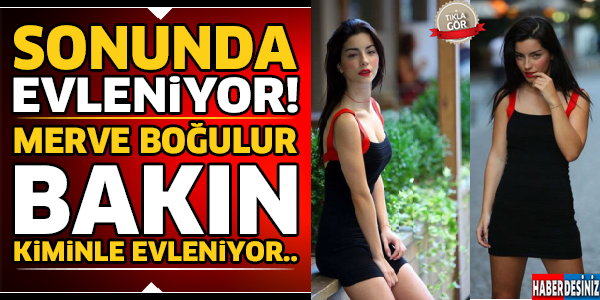 Merve Boğulur Sonunda Evleniyor Bakın Kimle...