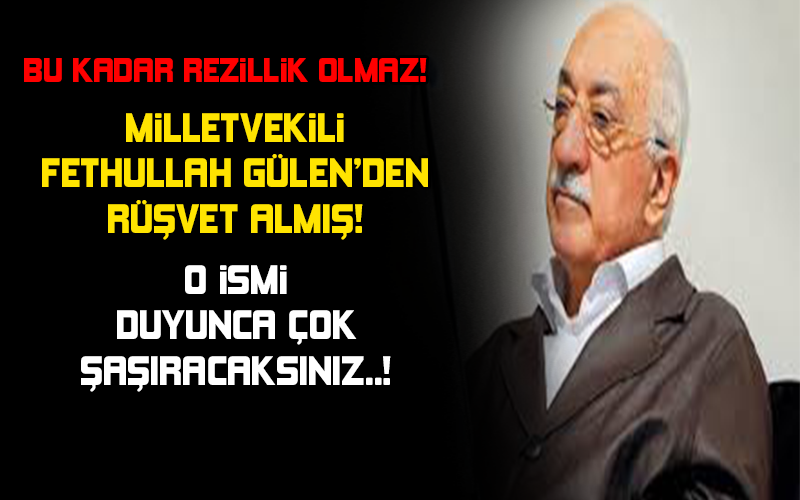 MİLLETVEKİLİ FETHULLAH GÜLEN'DEN RÜŞVET ALMIŞ! O İSMİ DUYUNCA ÇOK ŞAŞIRACAKSINIZ..!