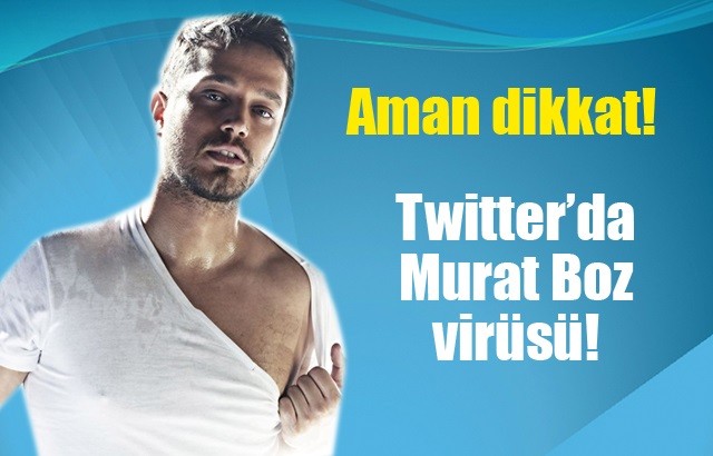 Aman Dikkat..! Murat Boz Virüsü yayılıyor..!