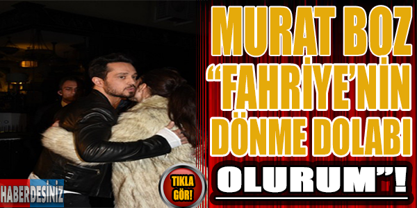 Murat Boz "Fahriye'nin dönme dolabı olurum"!