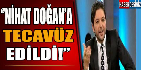 ''Nihat Doğan'a Tecavüz Edildi!''.