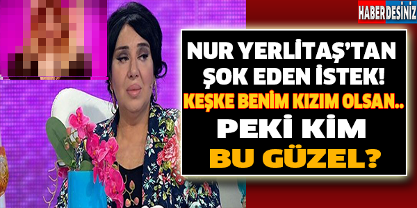 Nur Yerlitaş'tan Şok Eden İstek! Keşke Benim Kızım Olsan.. Peki Kim Bu Güzel?