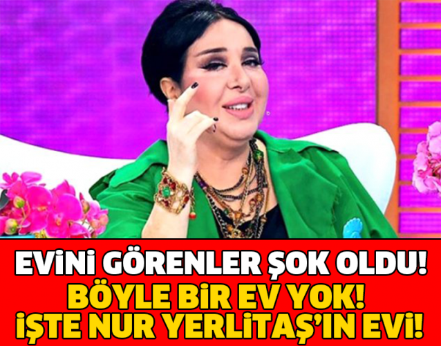 EVİNİ GÖRENLER ŞOK OLDU! İŞTE NUR YERLİTAŞ'IN EVİ..!