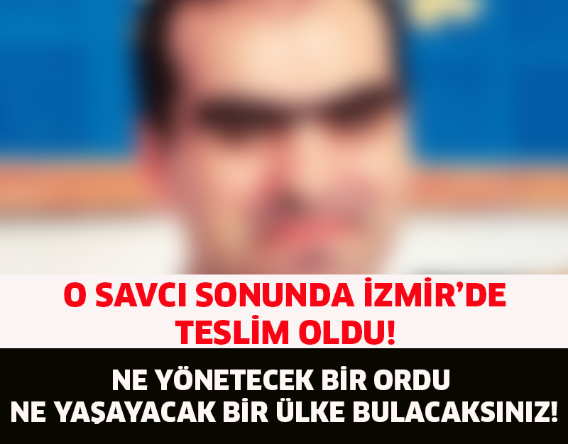 O SAVCI SONUNDA İZMİR'DE TESLİM OLDU!NE YÖNETECEK BİR ORDU NE YAŞAYACAK BİR ÜLKE BULACAKSINIZ!