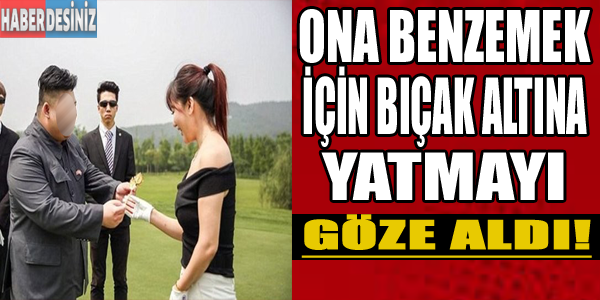 Ona benzemek için bıçak altını göze aldı!