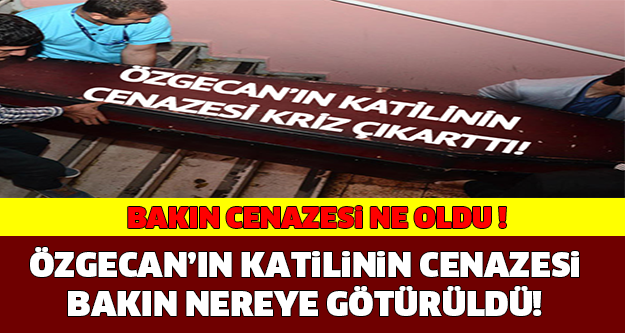 ÖZGECAN'IN KATİLİNİN CENAZESİ BAKIN NEREYE GÖTÜRÜLDÜ! BAKIN CENAZESİ NE OLDU..!