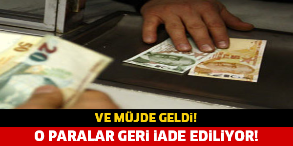 VE MÜJDE GELDİ! O PARALAR İADE EDİLECEK..!