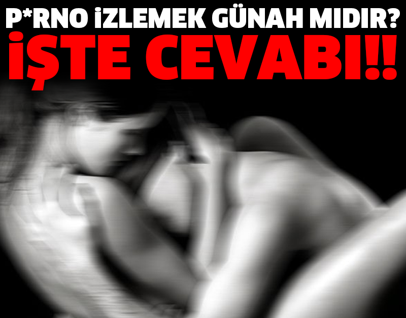 P*RNO İZLEMEK GÜNAH MIDIR? İŞTE CEVABI!!