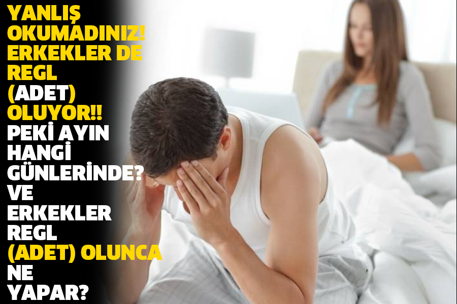 YANLIŞ OKUMADINIZ! ERKEKLER DE REGL (ADET) OLUYOR!! PEKİ AYIN HANGİ GÜNLERİNDE? VE ERKEKLER REGL (ADET) OLUNCA NE YAPAR?