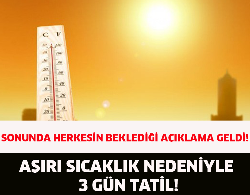 SONUNDA HERKESİN BEKLEDİĞİ AÇIKLAMA GELDİ!AŞIRI SICAKLIK NEDENİYLE 3 GÜN TATİL!