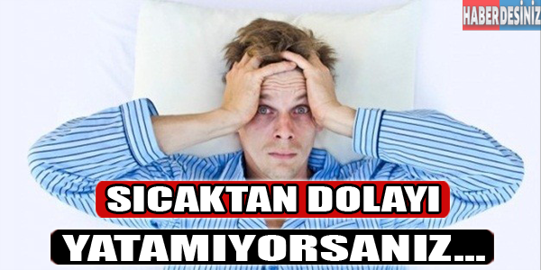 Sıcaktan dolayı yatamıyorsanız...