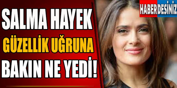 Salma Hayek Güzellik Uğruna Bakın Ne Yedi!