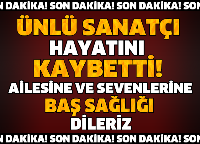 ÜNLÜ SANATÇI HAYATINI KAYBETTİ!