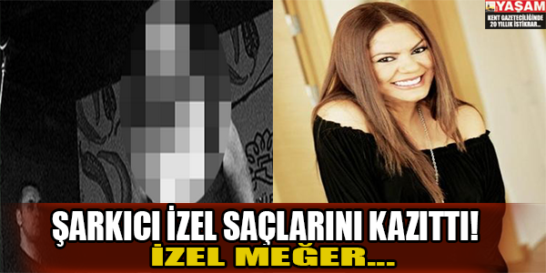 Şarkıcı İzel saçlarını kazıttırdı! İzel meğer...