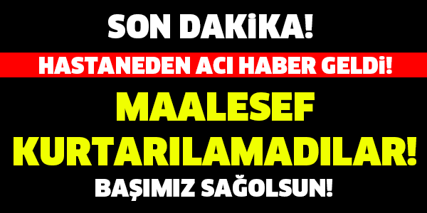 HASTANEDEN ACI HABER GELDİ! BAŞIMIZ SAĞOLSUN...