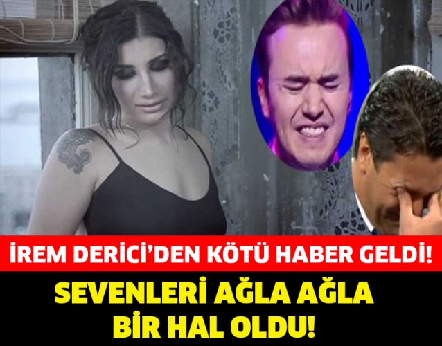 İREM DERİCİ’DEN KÖTÜ HABER GELDİ! SEVENLERİ AĞLAYA AĞLAYA BİR HAL OLDU!