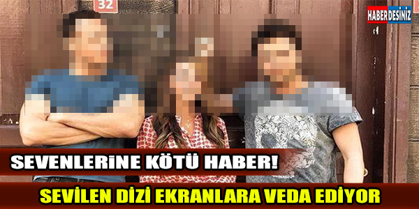 SEVENLERİNE KÖTÜ HABER! SEVİLEN DİZİ EKRANLARA VEDA EDİYOR