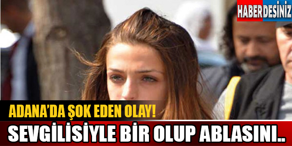 Adana'da Şok Eden Olay! Sevgilisiyle Bir Olup Ablasını..