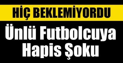 HİÇ BEKLEMİYORDU  ÜNLÜ FUTBOLCUYA HAPİS ŞOKU!DÜNYA FUTBOLU ŞOKTA!