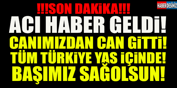 ACI HABER GELDİ!! Canımızdan Can Gitti... Başımız Sağolsun!